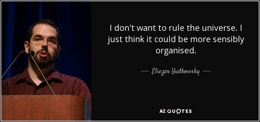 I don't want to rule the universe. I just think it could be more sensibly organised. - Eliezer Yudkowsky