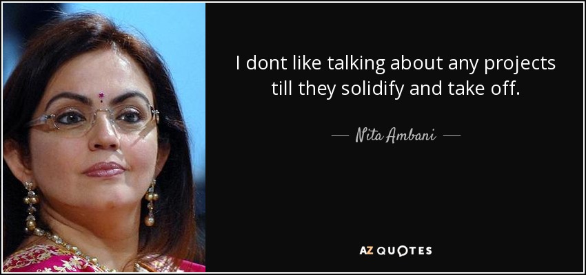 I dont like talking about any projects till they solidify and take off. - Nita Ambani