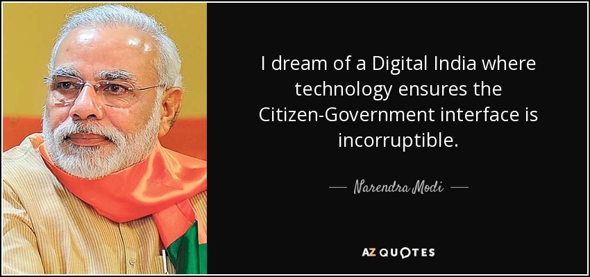 I dream of a Digital India where technology ensures the Citizen-Government interface is incorruptible. - Narendra Modi