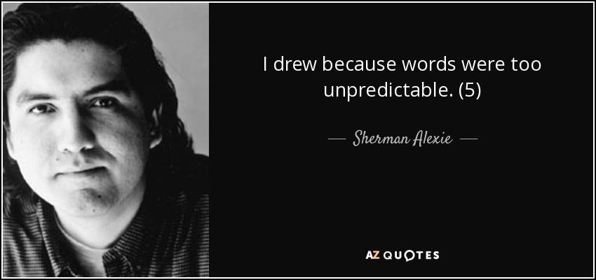 I drew because words were too unpredictable. (5) - Sherman Alexie