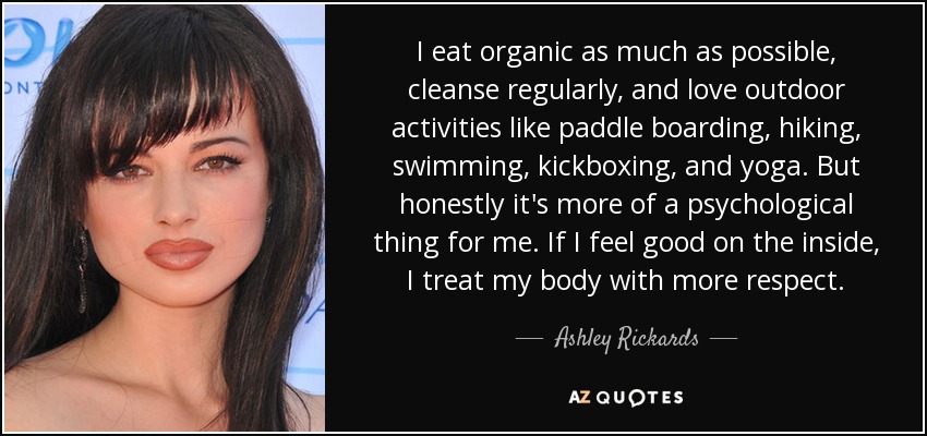 Como productos ecológicos en la medida de lo posible, me depuro regularmente y me encantan las actividades al aire libre como el paddle board, el senderismo, la natación, el kickboxing y el yoga. Pero, sinceramente, para mí es más una cuestión psicológica. Si me siento bien por dentro, trato a mi cuerpo con más respeto. - Ashley Rickards