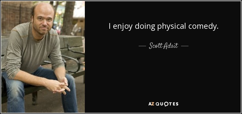 I enjoy doing physical comedy. - Scott Adsit