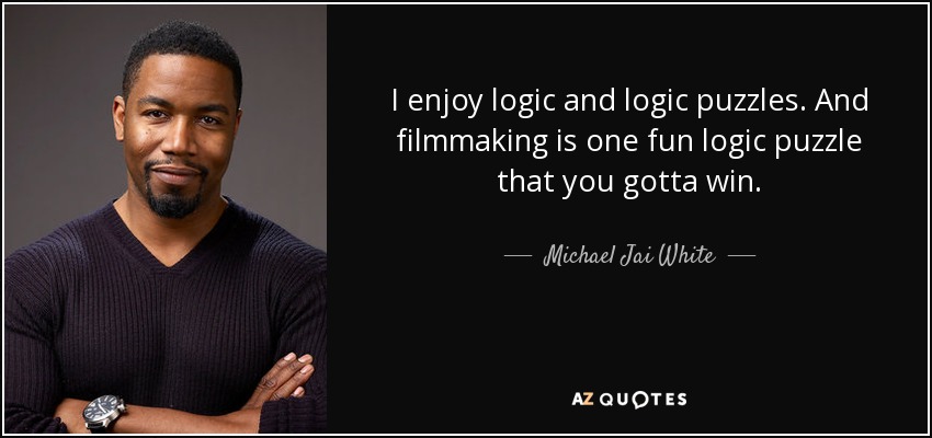 I enjoy logic and logic puzzles. And filmmaking is one fun logic puzzle that you gotta win. - Michael Jai White