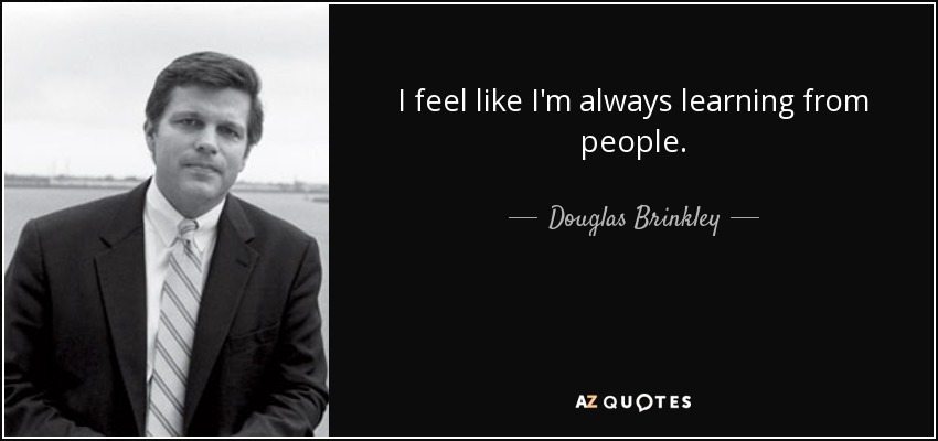 Siento que siempre estoy aprendiendo de la gente. - Douglas Brinkley