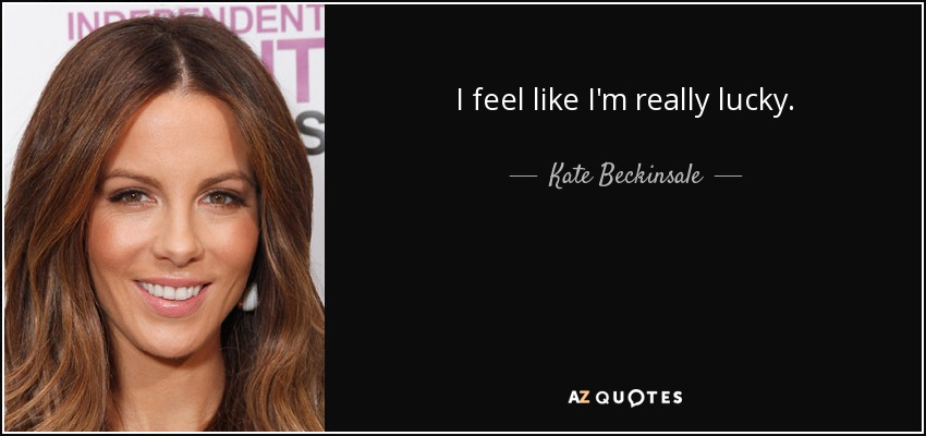 I feel like I'm really lucky. - Kate Beckinsale