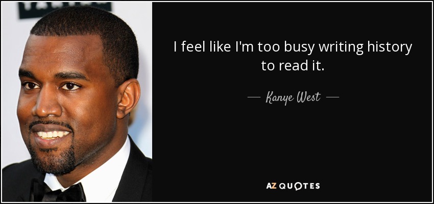 Siento que estoy demasiado ocupado escribiendo la historia como para leerla. - Kanye West