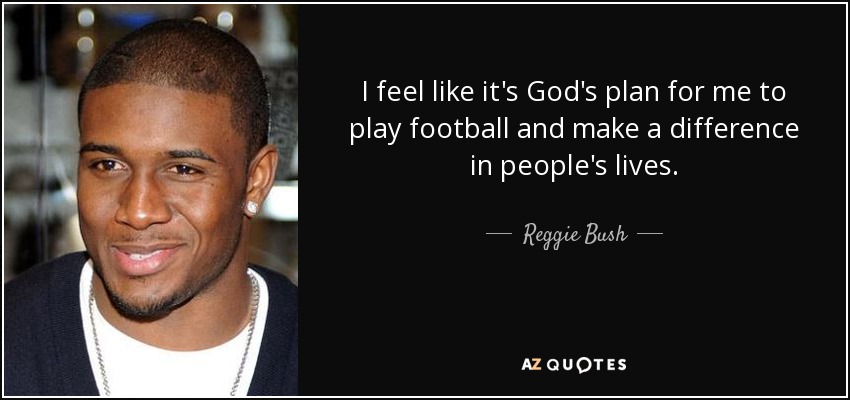 I feel like it's God's plan for me to play football and make a difference in people's lives. - Reggie Bush