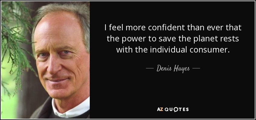 Tengo más confianza que nunca en que el poder de salvar el planeta reside en el consumidor individual. - Denis Hayes