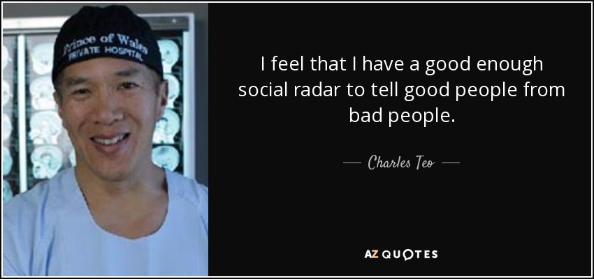 Creo que tengo un radar social lo suficientemente bueno como para distinguir a la gente buena de la mala. - Charles Teo