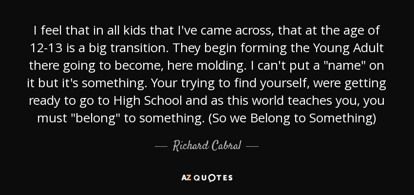 I feel that in all kids that I've came across, that at the age of 12-13 is a big transition . They begin forming the Young Adult there going to become, here molding . I can't put a 