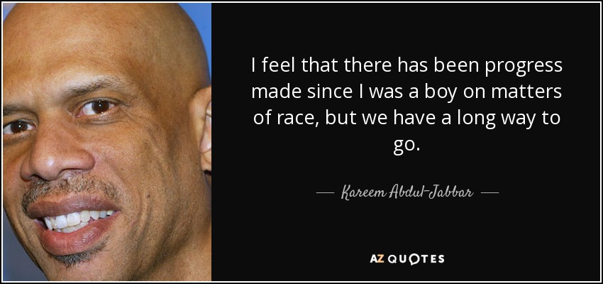 Creo que se ha avanzado desde que yo era niño en cuestiones de raza, pero nos queda mucho camino por recorrer. - Kareem Abdul-Jabbar