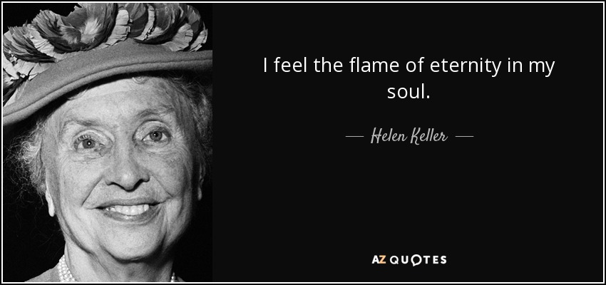 I feel the flame of eternity in my soul. - Helen Keller