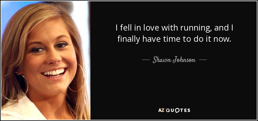 Me enamoré de correr y ahora por fin tengo tiempo para hacerlo. - Shawn Johnson