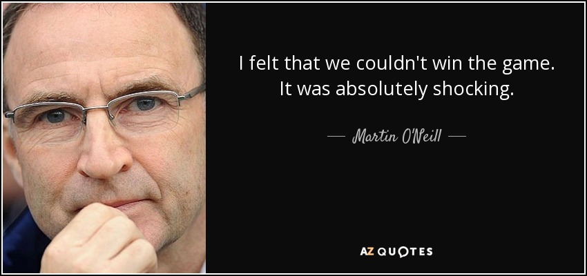 I felt that we couldn't win the game. It was absolutely shocking. - Martin O'Neill