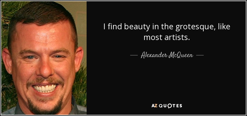 I find beauty in the grotesque, like most artists. - Alexander McQueen