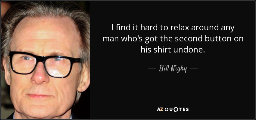 Me cuesta relajarme con un hombre que lleva desabrochado el segundo botón de la camisa. - Bill Nighy