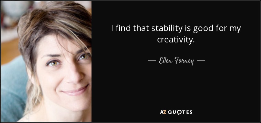 I find that stability is good for my creativity. - Ellen Forney