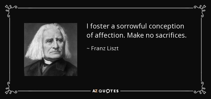 Fomento una concepción penosa del afecto. No hagas sacrificios. - Franz Liszt