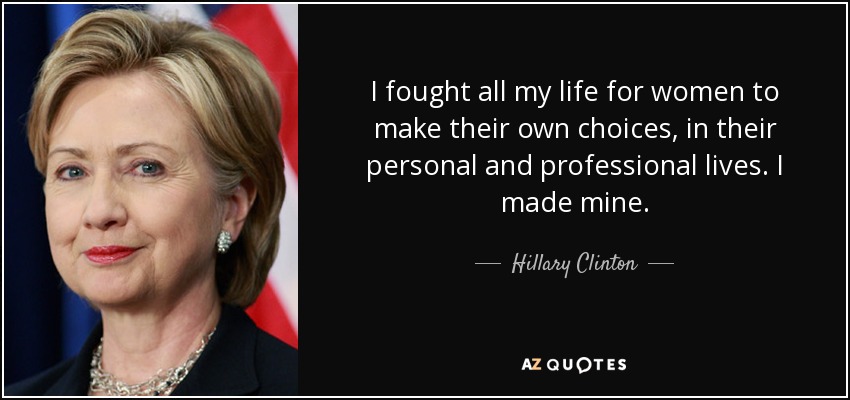 He luchado toda mi vida para que las mujeres tomen sus propias decisiones, en su vida personal y profesional. Yo tomé las mías. - Hillary Clinton