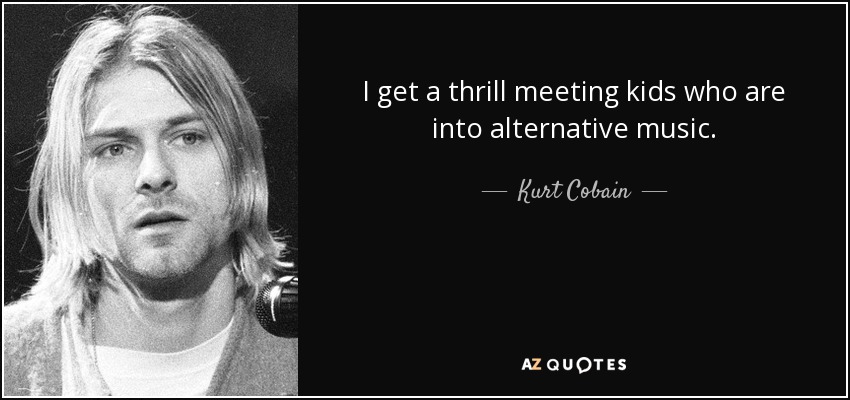 Me emociona conocer a chavales a los que les gusta la música alternativa. - Kurt Cobain