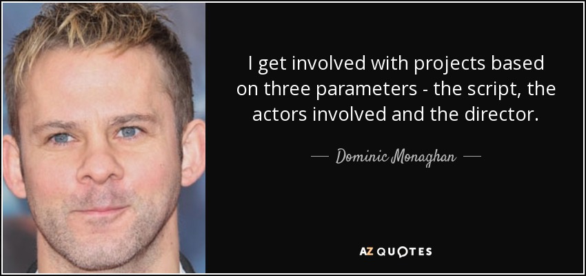 I get involved with projects based on three parameters - the script, the actors involved and the director. - Dominic Monaghan