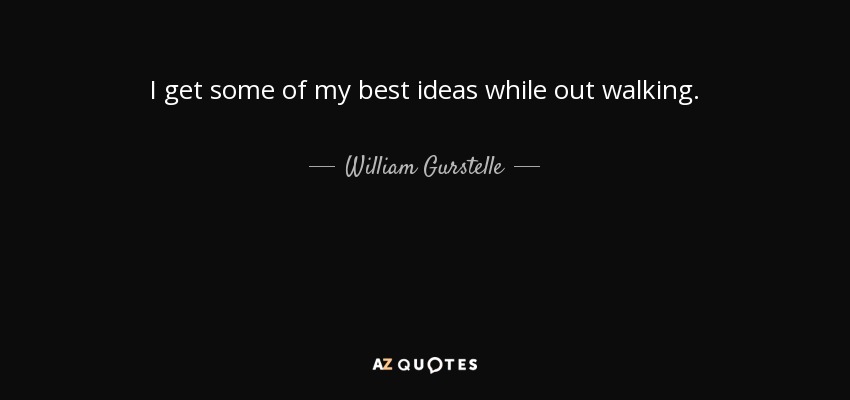 I get some of my best ideas while out walking. - William Gurstelle