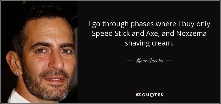 I go through phases where I buy only Speed Stick and Axe, and Noxzema shaving cream. - Marc Jacobs