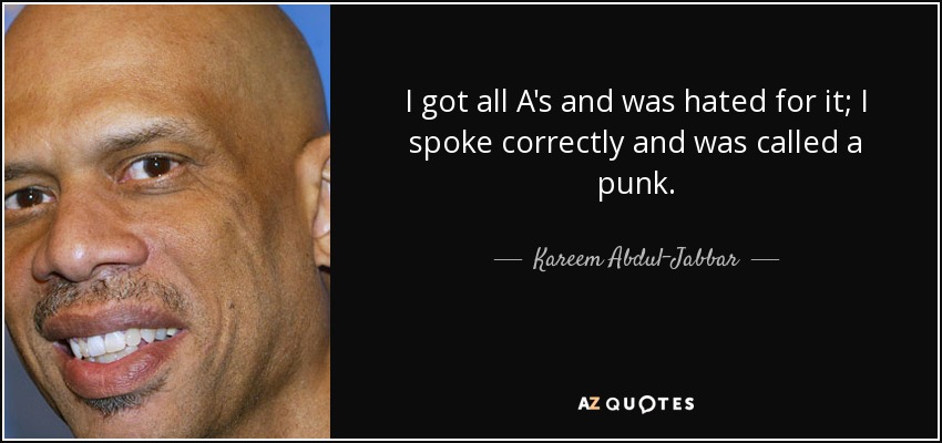 Sacaba todo sobresalientes y me odiaban por ello; hablaba correctamente y me llamaban gamberro. - Kareem Abdul-Jabbar