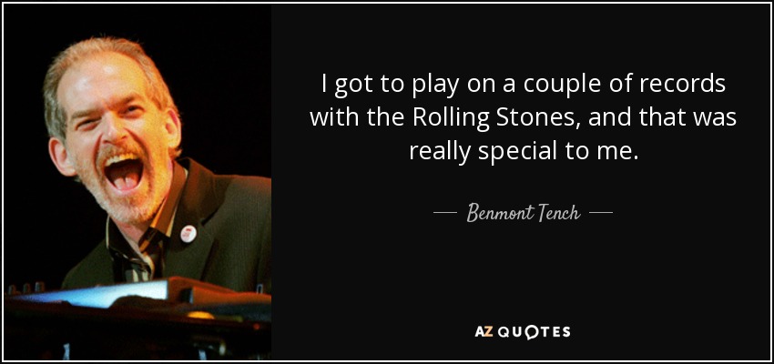 I got to play on a couple of records with the Rolling Stones, and that was really special to me. - Benmont Tench