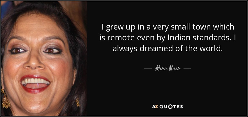 Crecí en una ciudad muy pequeña, remota incluso para los estándares indios. Siempre soñé con el mundo. - Mira Nair