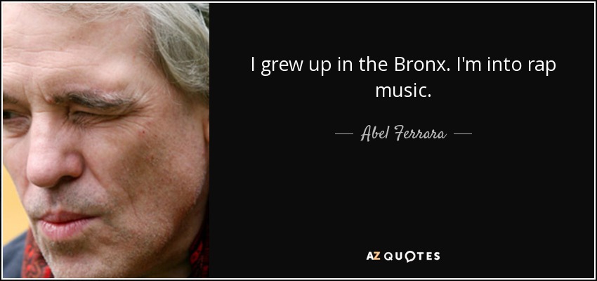 I grew up in the Bronx. I'm into rap music. - Abel Ferrara