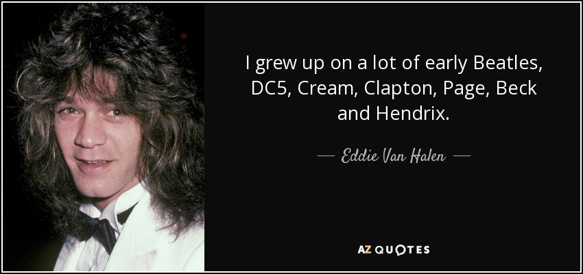 Crecí con los primeros Beatles, DC5, Cream, Clapton, Page, Beck y Hendrix. - Eddie Van Halen