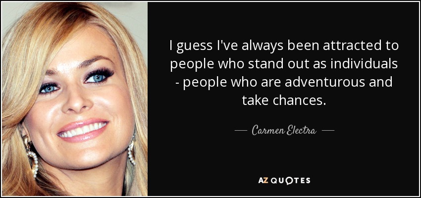 Supongo que siempre me han atraído las personas que destacan como individuos, las que son aventureras y se arriesgan. - Carmen Electra