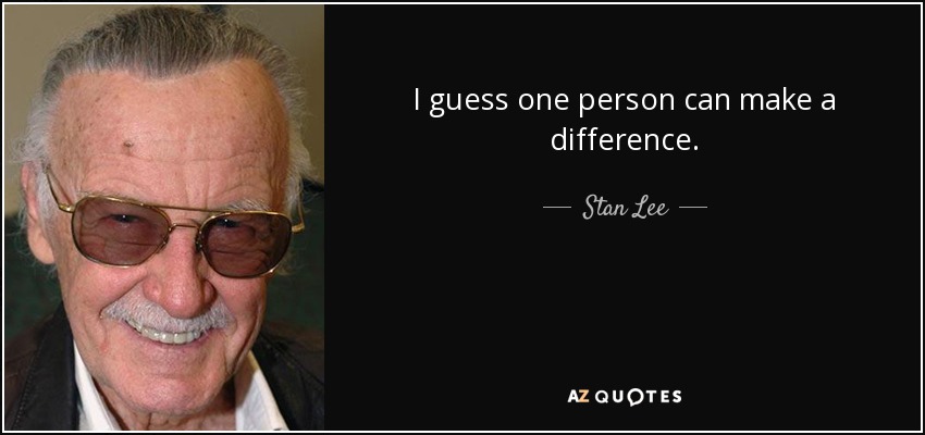 I guess one person can make a difference. - Stan Lee