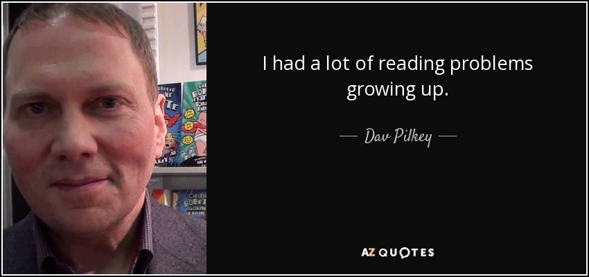 I had a lot of reading problems growing up. - Dav Pilkey