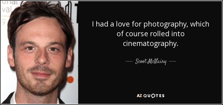 I had a love for photography, which of course rolled into cinematography. - Scoot McNairy