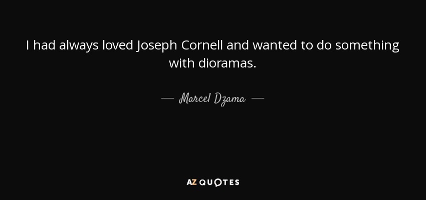 I had always loved Joseph Cornell and wanted to do something with dioramas. - Marcel Dzama