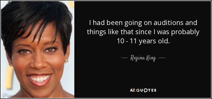 I had been going on auditions and things like that since I was probably 10 - 11 years old. - Regina King