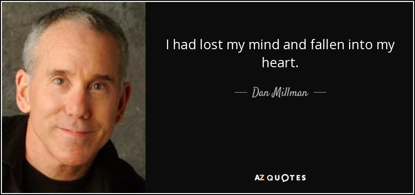 I had lost my mind and fallen into my heart. - Dan Millman