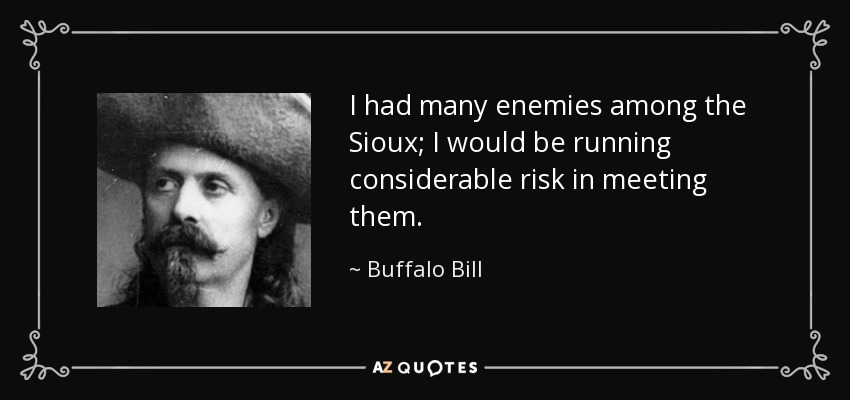 I had many enemies among the Sioux; I would be running considerable risk in meeting them. - Buffalo Bill