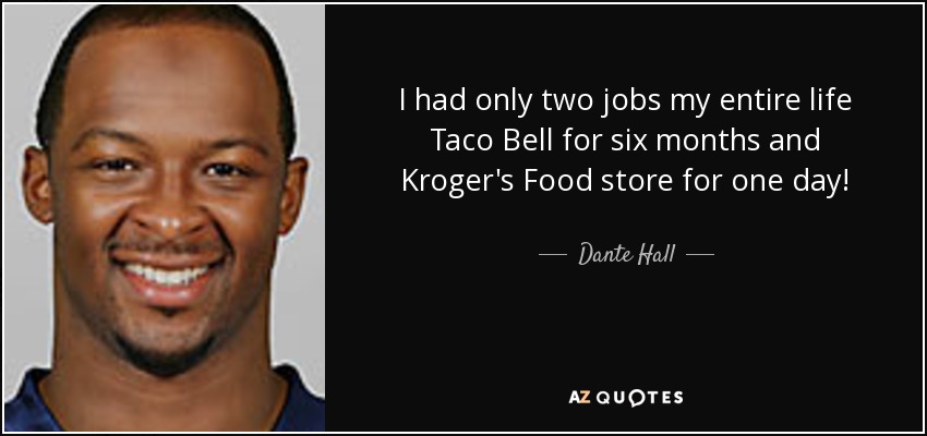 I had only two jobs my entire life Taco Bell for six months and Kroger's Food store for one day! - Dante Hall