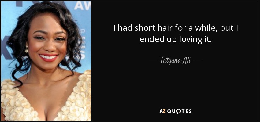 I had short hair for a while, but I ended up loving it. - Tatyana Ali