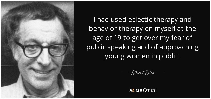 Había utilizado la terapia ecléctica y la terapia conductual conmigo mismo a los 19 años para superar mi miedo a hablar en público y a acercarme a mujeres jóvenes en público. - Albert Ellis