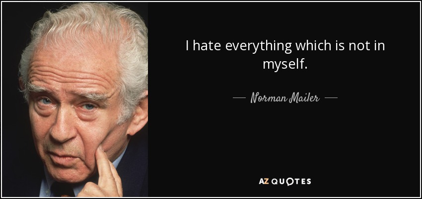 I hate everything which is not in myself. - Norman Mailer