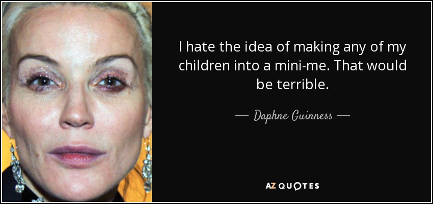 Odio la idea de convertir a cualquiera de mis hijos en un mini-yo. Sería terrible. - Daphne Guinness