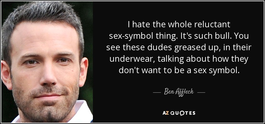 Odio todo eso del símbolo sexual reacio. Es una estupidez. Ves a esos tíos engrasados, en ropa interior, hablando de que no quieren ser un símbolo sexual. - Ben Affleck