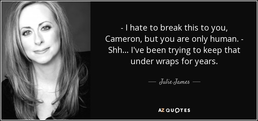 - I hate to break this to you, Cameron, but you are only human. - Shh... I've been trying to keep that under wraps for years. - Julie James