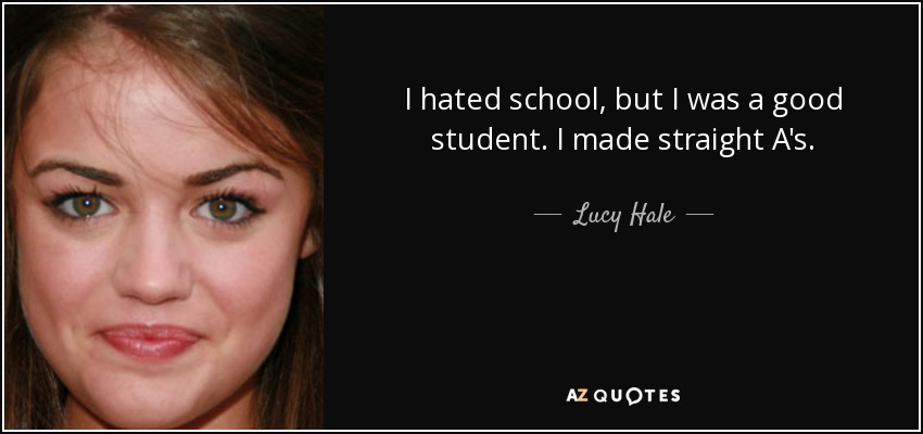 Odiaba la escuela, pero era un buen estudiante. Sacaba sobresalientes. - Lucy Hale