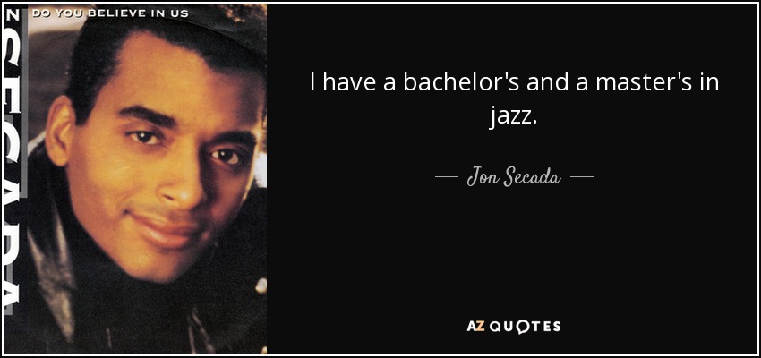 I have a bachelor's and a master's in jazz. - Jon Secada