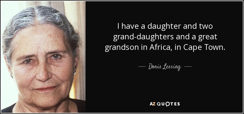 I have a daughter and two grand-daughters and a great grandson in Africa, in Cape Town. - Doris Lessing